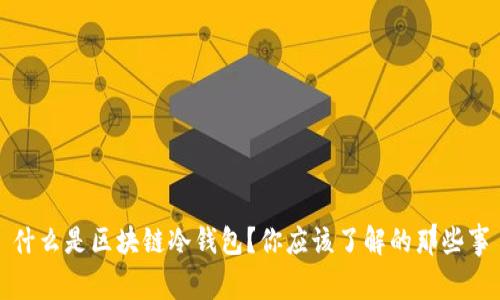 什么是区块链冷钱包？你应该了解的那些事