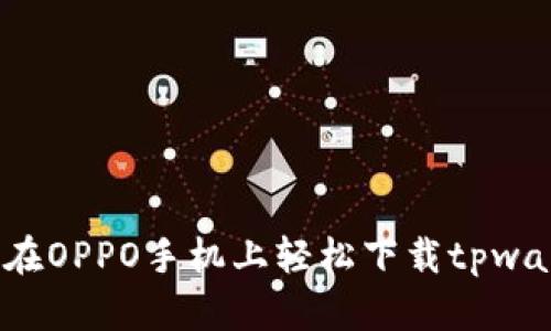 怎样在OPPO手机上轻松下载tpwallet？
