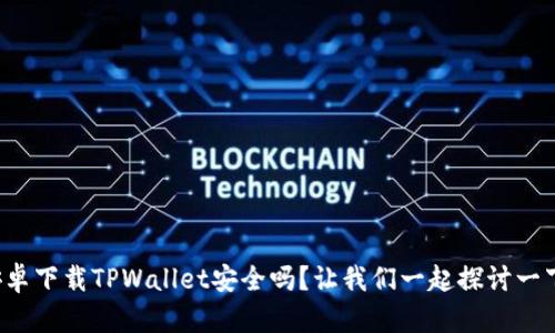 安卓下载TPWallet安全吗？让我们一起探讨一下！