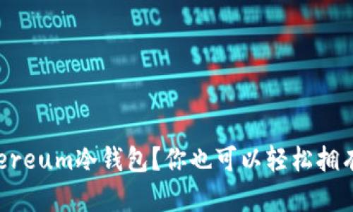 如何简单制作Ethereum冷钱包？你也可以轻松拥有安全的数字资产！