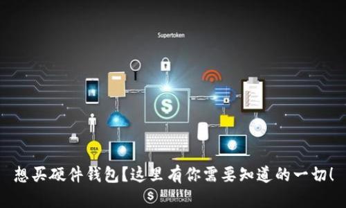 想买硬件钱包？这里有你需要知道的一切！