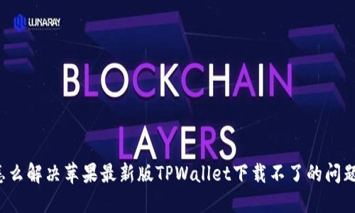 怎么解决苹果最新版TPWallet下载不了的问题？