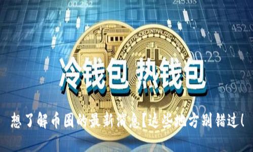 想了解币圈的最新消息？这些地方别错过！