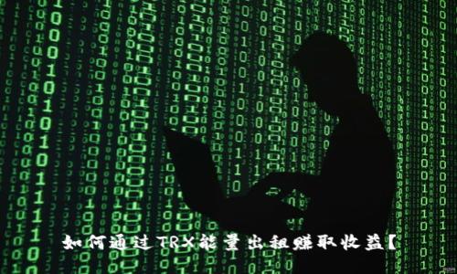 如何通过TRX能量出租赚取收益？