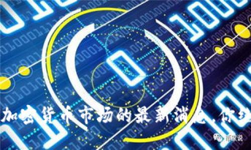 你知道吗？加密货币市场的最新消息，你绝不能错过！