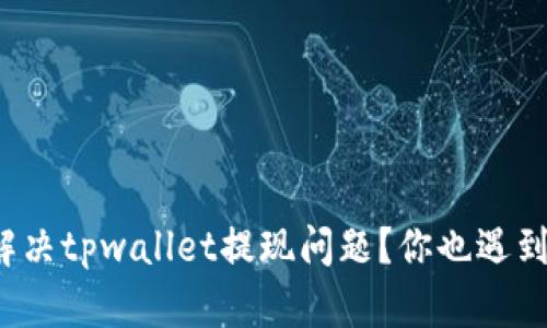 如何解决tpwallet提现问题？你也遇到过吗？
