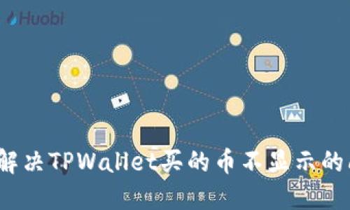 如何解决TPWallet买的币不显示的问题？