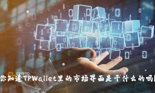 你知道TPWallet里的市场界面是干什么的吗？