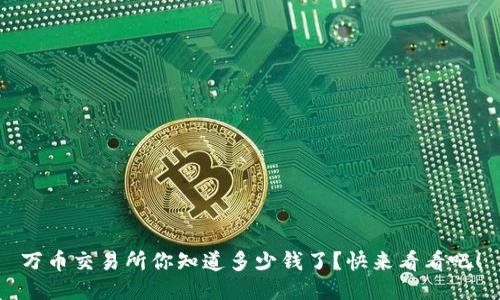 万币交易所你知道多少钱了？快来看看吧！
