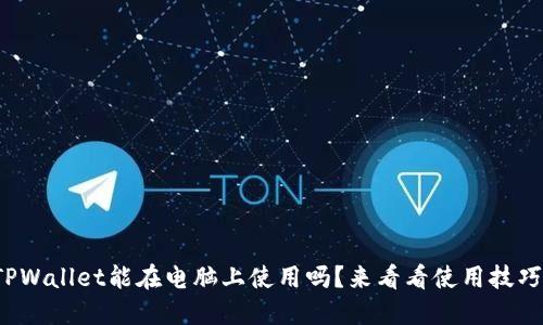 TPWallet能在电脑上使用吗？来看看使用技巧！