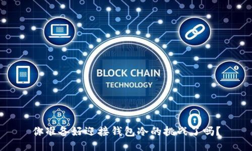 你准备好迎接钱包冷的挑战了吗？