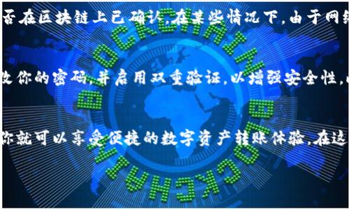 riaotitpwallet怎么转账到货币？教你轻松操作！/riaoti  
tpwallet, 转账, 加密货币, 区块链/guanjianci

引言
在当今数字经济的时代，加密货币逐渐成为越来越多人进行交易和投资的热门选择。尤其是使用类似于TPWallet这样的数字钱包，用户可以方便地进行资产管理和转账操作。本文将带你深入了解如何通过TPWallet将资产转账到不同的货币，包括需要注意的步骤和常见问题，让你轻松掌握这个过程。

什么是TPWallet？
TPWallet是一个数字资产钱包，支持多种加密货币的存储、转账、兑换等功能。它不仅支持主流的比特币、以太坊等币种，还提供对一些新兴币种的支持。TPWallet的用户界面友好，操作简单，非常适合新手使用。此外，它还具备一定的安全性，能够更好地保护用户的资产安全。

TPWallet转账的基本流程
在你准备进行转账之前，首先你需要确保你的TPWallet当前有足够的余额和可用的网络连接。接下来，我们将逐步介绍如何将TPWallet中的加密货币转账到其他货币。

步骤一：登录到TPWallet
首先，你需要打开TPWallet的应用程序或访问其官方网站，然后登录到你的账户。输入你的账户名和密码，并通过安全验证后进入你的钱包界面。

步骤二：选择需要转账的币种
在钱包主页，你会看到不同加密货币的选项。选择你想要转账的币种，例如以太坊或比特币。点击该币种后，进入到它的详情页面，你可以看到余额、交易记录和转账等选项。

步骤三：点击“转账”或“发送”按钮
在选择的币种界面中，找到转账或发送的选项，点击进入。你需要输入接收方的钱包地址和转账的金额。这一步骤需要格外小心，确保钱包地址输入无误。任何错误的地址都会导致资金丢失，无法恢复。

步骤四：确认转账信息
在输入完接收地址和金额后，系统会显示一条确认信息，其中包含转账的详细信息，包括手续费等。在确认所有信息无误后，点击确认按钮，完成转账。大部分交易需要支付一定的网络手续费，因此要确保你的钱包中有足够的资金支付手续费。

步骤五：查看转账记录
完成转账后，你可以返回到钱包界面的交易记录中查看刚刚完成的转账交易。通常，系统会提供一个交易哈希值，你可以通过区块链浏览器查询交易状态，以确认交易是否成功。

常见问题解答
在转账过程中，用户经常会遇到一些问题。以下是两个比较常见的问题，以及如何应对这些问题。

问题一：转账成功后为什么资产没有到账？
转账成功后如果接收方没有及时收到金额，首先要检查几个方面。首先，确认你输入的接收方钱包地址是否正确；其次，查看交易是否在区块链上已确认。在某些情况下，由于网络拥堵，交易确认可能需要较长时间。如果交易状态显示为“待确认”，则需要耐心等待。另外，也可以联系TPWallet的客服寻求支持。

问题二：如何安全使用TPWallet进行转账？
安全使用TPWallet进行转账的方法有很多。首先，确保使用安全的网络环境，避免在公共Wi-Fi下进行高金额的交易。其次，定期更改你的密码，并启用双重验证，以增强安全性。此外，务必定期备份你的钱包，保持助记词安全，不要轻信任何不明来源的信息。

总结
通过以上步骤，你应该能够轻松地将资产从TPWallet转账到其他货币。只需遵循简单的操作步骤，并在遇到问题时及时咨询帮助，你就可以享受便捷的数字资产转账体验。在这个数字时代，掌握加密货币转账的知识，能够更好地管理自己的资产。

希望本文对你了解TPWallet的转账流程有所帮助！如果你在使用过程中还有其他问题，欢迎在评论区留言，我们会尽快回复你。