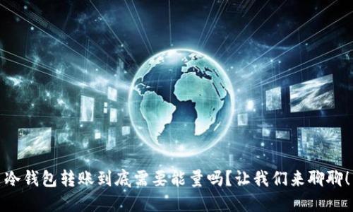 冷钱包转账到底需要能量吗？让我们来聊聊！