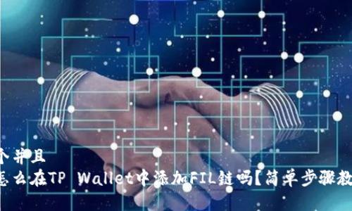 思考一个并且  
你知道怎么在TP Wallet中添加FIL链吗？简单步骤教你搞定！