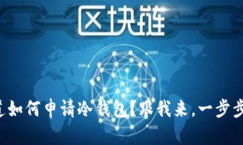 想知道如何申请冷钱包？跟我来，一步步教你！