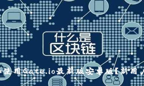 如何下载和使用Gate.io最新版安卓版？新用户必看指南！
