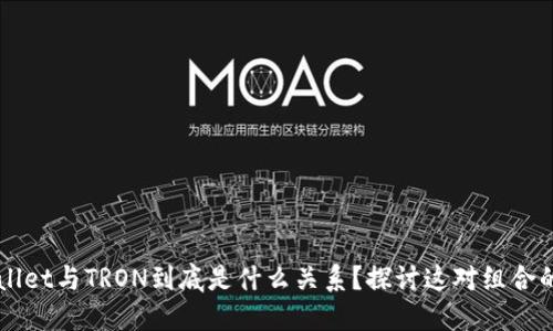 TPWallet与TRON到底是什么关系？探讨这对组合的潜力