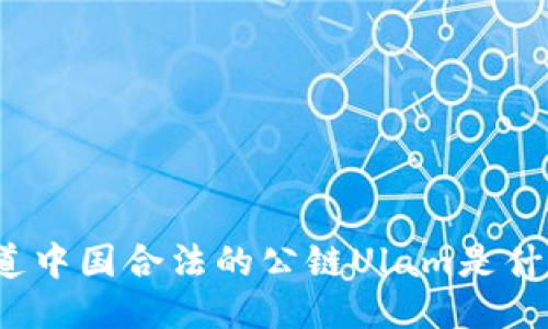 你知道中国合法的公链Ulam是什么吗？