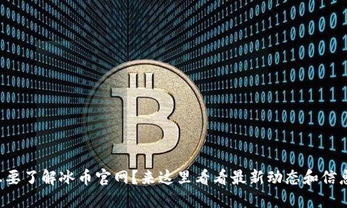 想要了解冰币官网？来这里看看最新动态和信息！