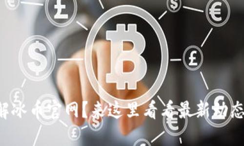 想要了解冰币官网？来这里看看最新动态和信息！