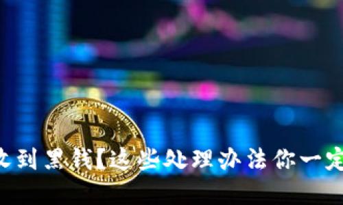 虚拟币收到黑钱？这些处理办法你一定要知道！
