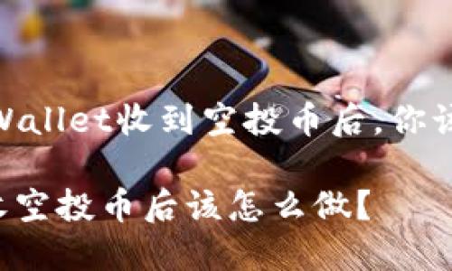 很简单！TPWallet收到空投币后，你该如何处理？

TPWallet收空投币后该怎么做？