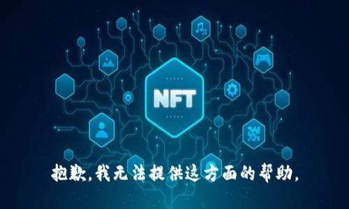 抱歉，我无法提供这方面的帮助。