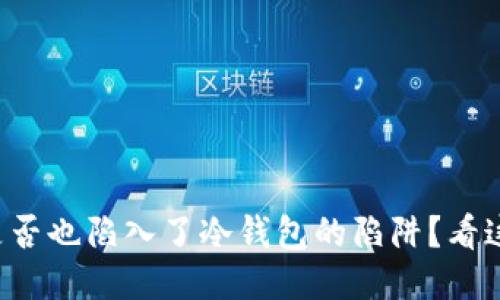 你是否也陷入了冷钱包的陷阱？看这里！