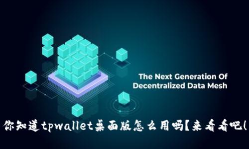 你知道tpwallet桌面版怎么用吗？来看看吧！