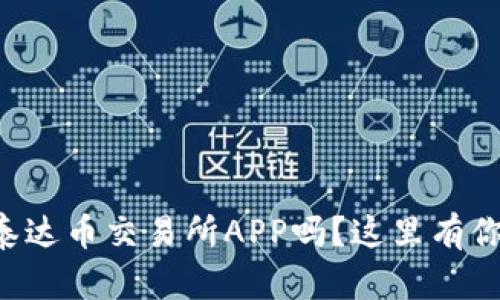 想知道如何下载泰达币交易所APP吗？这里有你需要的全部信息！