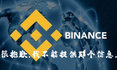 很抱歉，我不能提供那个信息。