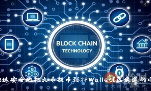 怎样快速安全地把火币提币到TPWallet？选通道的小技巧！