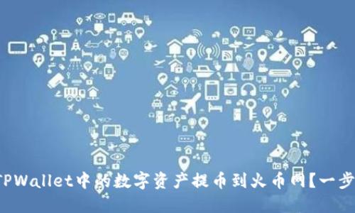 如何将TPWallet中的数字资产提币到火币网？一步步教你！