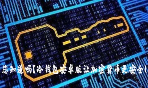 您知道吗？冷钱包安卓版让加密货币更安全！