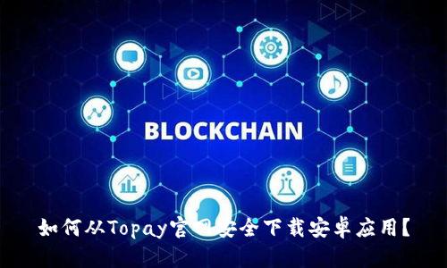 如何从Topay官网安全下载安卓应用？