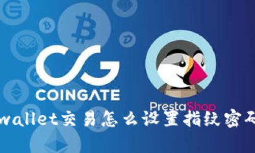 想知道tpwallet交易怎么设置指纹密码？看这里！