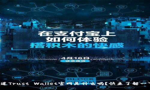 你知道Trust Wallet官网是什么吗？快来了解一下吧！