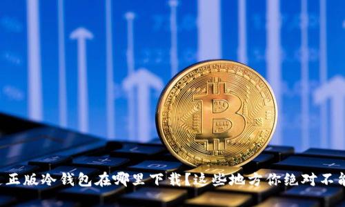 想知道正版冷钱包在哪里下载？这些地方你绝对不能错过！