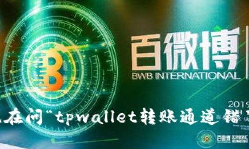 你是不是也在问“tpwallet转账通道错了，怎么办？”