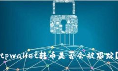 tpwallet转币是否会被跟踪？