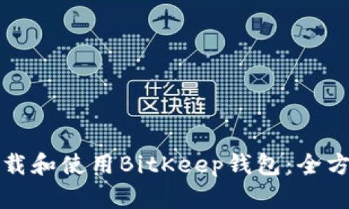 如何下载和使用BitKeep钱包：全方位指南