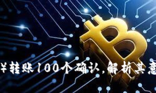 以太坊（ETH）转账100个确认，解析其意义与重要性
