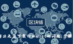 如何解决无法下载TPWallet的问题：步骤与技巧