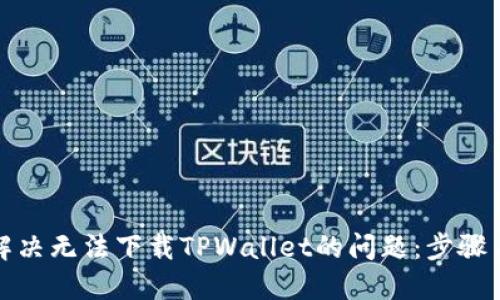 如何解决无法下载TPWallet的问题：步骤与技巧