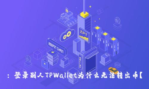: 登录别人TPWallet为什么无法转出币？