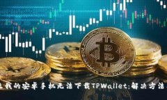 为什么我的安卓手机无法下载TPWallet：解决方法与