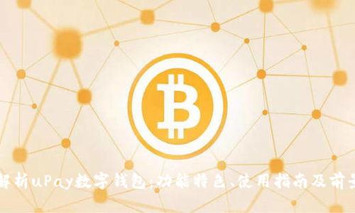 全面解析uPay数字钱包：功能特色、使用指南及前景展望