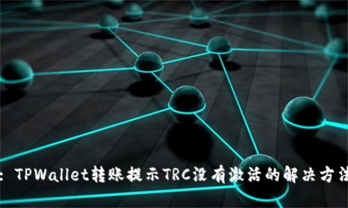 : TPWallet转账提示TRC没有激活的解决方法