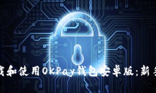 如何下载和使用OKPay钱包安卓版：新手全攻略