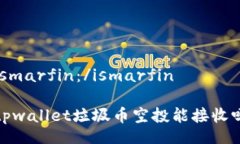 ismarfin：/ismarfin tpwallet垃圾币空投能接收吗